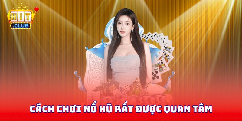 Cách chơi nổ hũ rất được quan tâm